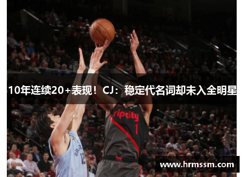 10年连续20+表现！CJ：稳定代名词却未入全明星